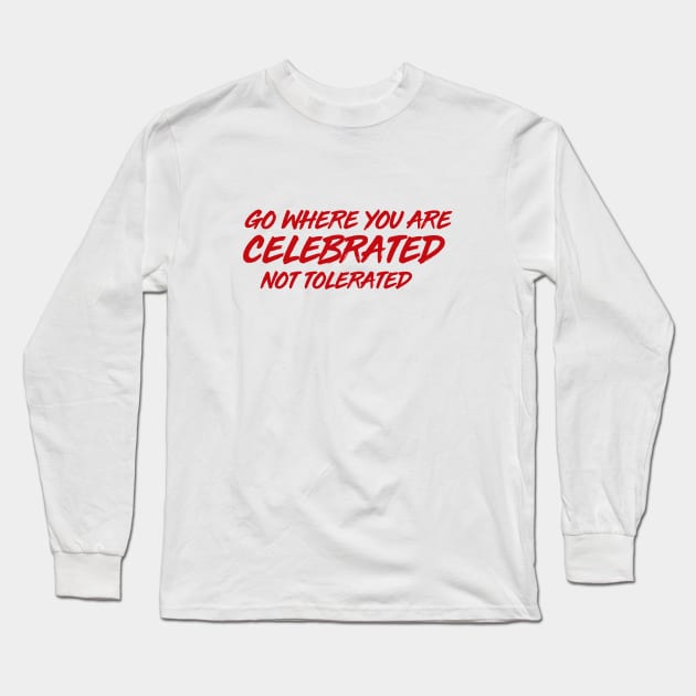 GO WHERE YOU ARE CELEBRATED Long Sleeve T-Shirt by MiscegeNation2018